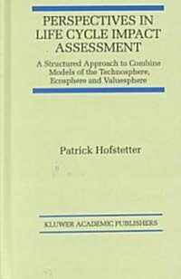 Perspectives in Life Cycle Impact Assessment: A Structured Approach to Combine Models of the Technosphere, Ecosphere and Valuesphere (Hardcover, 1998)
