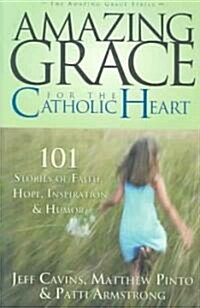 Amazing Grace for the Catholic Heart: 101 Stories of Faith, Hope, Inspiration & Humor (Paperback)