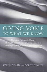 Giving Voice to What We Know: Margaret Newmans Theory of Health as Expanding Consciousness in Nursing Practice, Research and Education (Paperback)