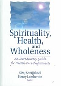 Spirituality, Health, and Wholeness: An Introductory Guide for Health Care Professionals (Hardcover)