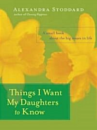 Things I Want My Daughters to Know: A Small Book about the Big Issues in Life (Hardcover)