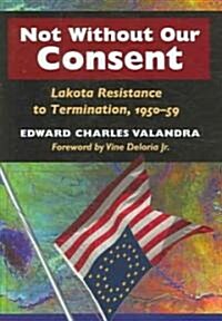 Not Without Our Consent: Lakota Resistance to Termination, 1950-59 (Hardcover)