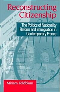 Reconstructing Citizenship: The Politics of Nationality Reform and Immigration in Contemporary France                                                  (Paperback)