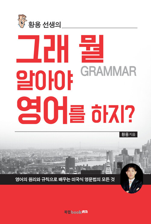 황용 선생의 그래 뭘(grammar) 알아야 영어를 하지? : 영어의 원리와 규칙으로 배우는 미국식 영문법의 모든 것