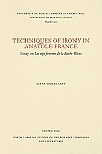 Techniques of Irony in Anatole France: Essay on Les Sept Femmes de la Barbe-Bleue (Paperback)