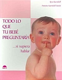 Todo lo que tu Bebe Preguntaria/ Everything your Baby Would Ask (Paperback, Translation)