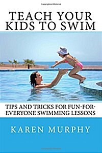 Teach Your Kids to Swim: Tips and tricks for fun-for-everyone swimming lessons (Paperback)