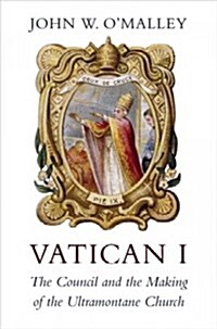 Vatican I: The Council and the Making of the Ultramontane Church (Hardcover)