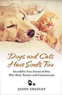 Dogs and Cats Have Souls Too : Incredible True Stories of Pets Who Heal, Protect and Communicate (Paperback)