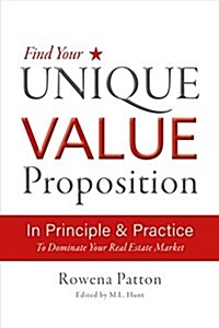 Find Your Unique Value Proposition, in Principle and Practice: To Dominate Your Real Estate Market (Paperback)