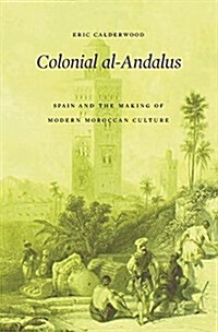 Colonial Al-Andalus: Spain and the Making of Modern Moroccan Culture (Hardcover)