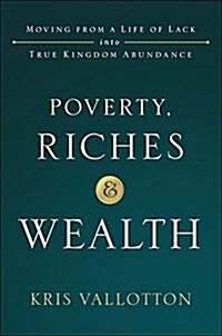 Poverty, Riches and Wealth: Moving from a Life of Lack Into True Kingdom Abundance (Hardcover)