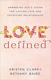 Love Defined: Embracing Gods Vision for Lasting Love and Satisfying Relationships (Paperback)