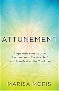 Attunement: Align with Your Source, Become Your Creator Self, and Manifest a Life You Love (Paperback)