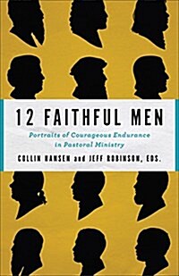 12 Faithful Men: Portraits of Courageous Endurance in Pastoral Ministry (Paperback)