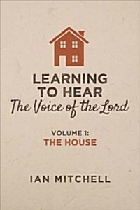 Learning to Hear the Voice of the Lord: Volume 1: The House Volume 1 (Paperback)