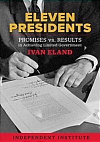 Eleven Presidents: Promises vs. Results in Achieving Limited Government (Hardcover)