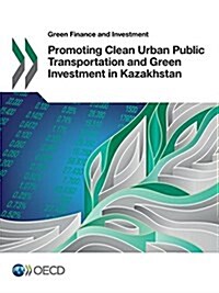 Green Finance and Investment Promoting Clean Urban Public Transportation and Green Investment in Kazakhstan (Paperback)