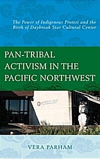 Pan-Tribal Activism in the Pacific Northwest: The Power of Indigenous Protest and the Birth of Daybreak Star Cultural Center (Hardcover)