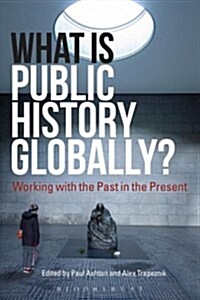 What Is Public History Globally? : Working with the Past in the Present (Hardcover)