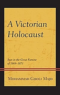 A Victorian Holocaust: Iran in the Great Famine of 1869-1873 (Hardcover)
