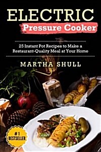 Electric Pressure Cooker: 25 Instant Pot Recipes to Make a Restaurant-Quality Meal at Your Home(Instant pot, Pressure Cooker, Electric Pressure (Paperback)