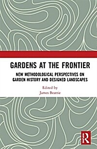 Gardens at the Frontier: New Methodological Perspectives on Garden History and Designed Landscapes (Hardcover)