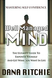 Well Managed Mind: The Ultimate Guide to Empower Yourself & Get What You Want in Life (Paperback)