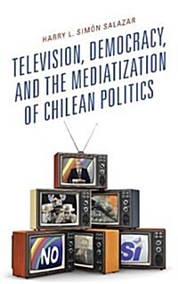 Television, Democracy, and the Mediatization of Chilean Politics (Hardcover)