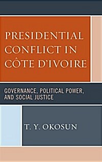 Presidential Conflict in C?e dIvoire: Governance, Political Power, and Social Justice (Hardcover)
