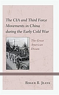 The CIA and Third Force Movements in China during the Early Cold War: The Great American Dream (Hardcover)