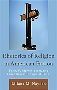 Rhetorics of Religion in American Fiction: Faith, Fundamentalism, and Fanaticism in the Age of Terror (Paperback)