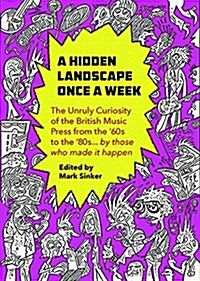 A Hidden Landscape Once a Week : The Unruly Curiosity of the British Music Press from the 60s to the 80s… by those who made it happen (Paperback)