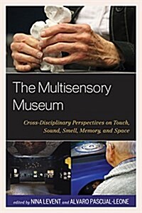 The Multisensory Museum: Cross-Disciplinary Perspectives on Touch, Sound, Smell, Memory, and Space (Paperback)