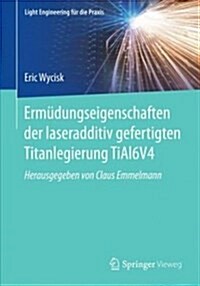 Erm?ungseigenschaften Der Laseradditiv Gefertigten Titanlegierung Tial6v4 (Paperback)