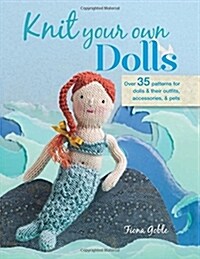 Knit Your Own Dolls : Over 35 Patterns for Dolls and Their Outfits, Accessories, and Pets (Paperback)