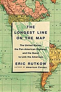 The Longest Line on the Map: The United States, the Pan-American Highway, and the Quest to Link the Americas (Hardcover)