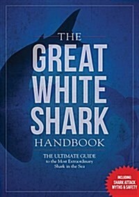 The Great White Shark Handbook: The Definitive Guide to the Most Extraordinary Shark in the Sea (Paperback, Not for Online)