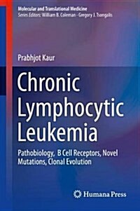 Chronic Lymphocytic Leukemia: Pathobiology, B Cell Receptors, Novel Mutations, Clonal Evolution (Hardcover, 2018)