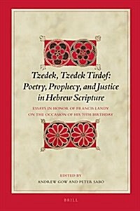 Tzedek, Tzedek Tirdof: Poetry, Prophecy, and Justice in Hebrew Scripture: Essays in Honor of Francis Landy on the Occasion of His 70th Birthday (Hardcover)