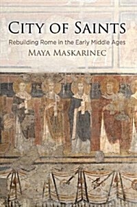 City of Saints: Rebuilding Rome in the Early Middle Ages (Hardcover)