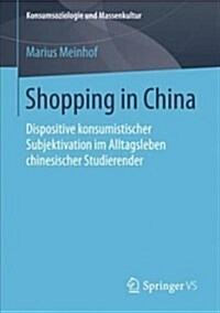 Shopping in China: Dispositive Konsumistischer Subjektivation Im Alltagsleben Chinesischer Studierender (Paperback, 1. Aufl. 2018)