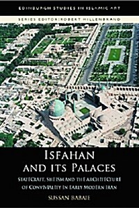 Isfahan and its Palaces : Statecraft, Shi`Ism and the Architecture of Conviviality in Early Modern Iran (Paperback)