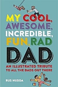 My Cool, Awesome, Incredible, Fun, Rad Dad : An Illustrated Tribute to All the Dads out There (Hardcover)