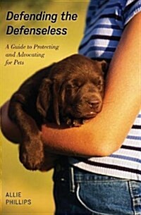 Defending the Defenseless: A Guide to Protecting and Advocating for Pets (Paperback)