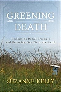 Greening Death: Reclaiming Burial Practices and Restoring Our Tie to the Earth (Paperback)