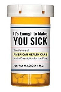 Its Enough to Make You Sick: The Failure of American Health Care and a Prescription for the Cure (Paperback)