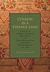 Citizens in a Strange Land: A Study of German-American Broadsides and Their Meaning for Germans in North America, 1730-1830 (Paperback)