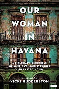 Our Woman in Havana: A Diplomats Chronicle of Americas Long Struggle with Castros Cuba (Hardcover)