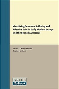 Visualizing Sensuous Suffering and Affective Pain in Early Modern Europe and the Spanish Americas (Hardcover)